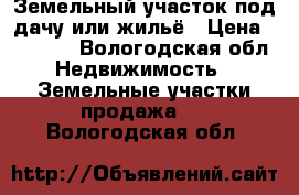 Земельный участок под дачу или жильё › Цена ­ 70 000 - Вологодская обл. Недвижимость » Земельные участки продажа   . Вологодская обл.
